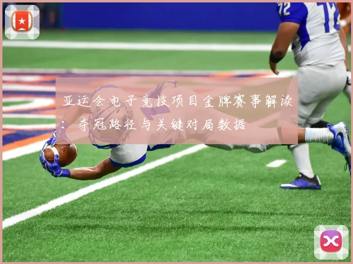 亚运会电子竞技项目金牌赛事解读:夺冠路径与关键对局数据