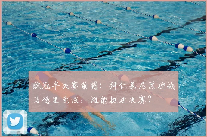 欧冠半决赛前瞻：拜仁慕尼黑迎战马德里竞技，谁能挺进决赛？