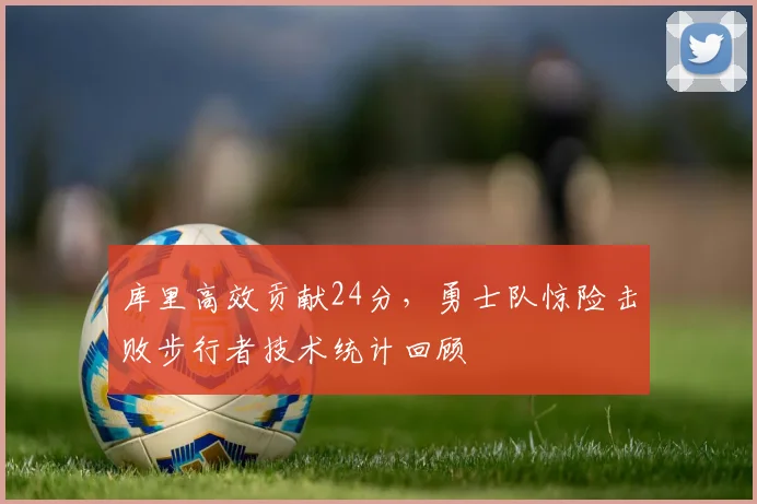 库里高效贡献24分，勇士队惊险击败步行者技术统计回顾