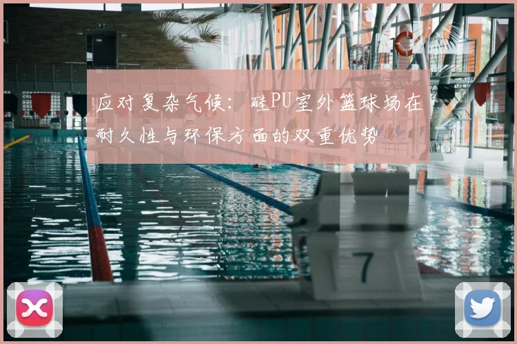 应对复杂气候：硅PU室外篮球场在耐久性与环保方面的双重优势