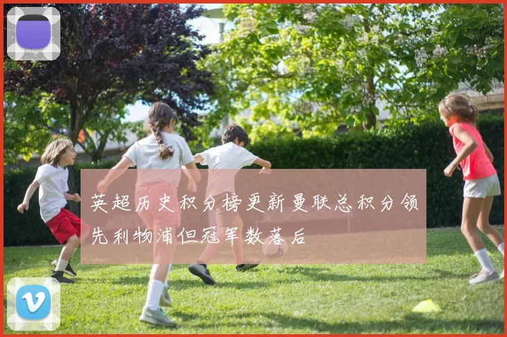 英超历史积分榜更新曼联总积分领先利物浦但冠军数落后