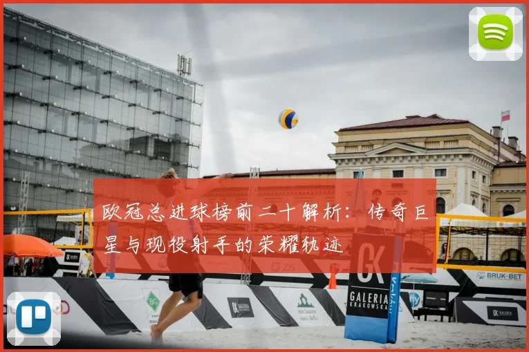 欧冠总进球榜前二十解析：传奇巨星与现役射手的荣耀轨迹