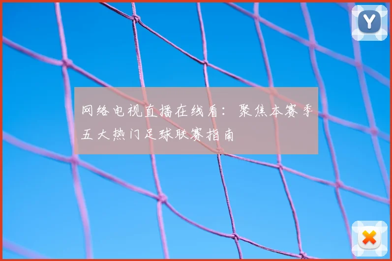 网络电视直播在线看：聚焦本赛季五大热门足球联赛指南