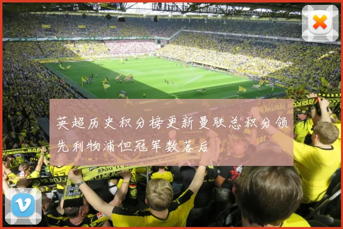 英超历史积分榜更新曼联总积分领先利物浦但冠军数落后